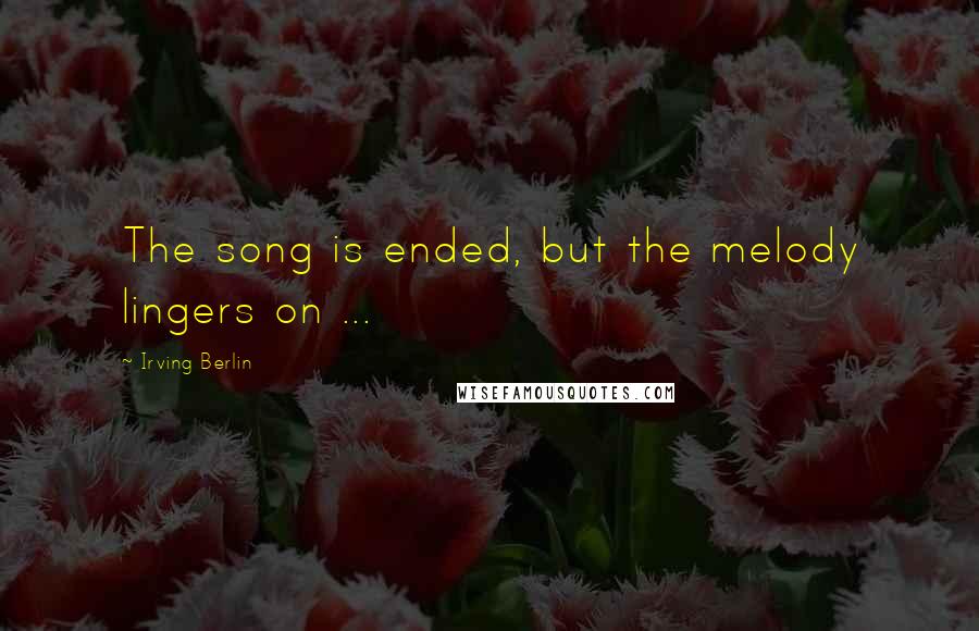 Irving Berlin Quotes: The song is ended, but the melody lingers on ...