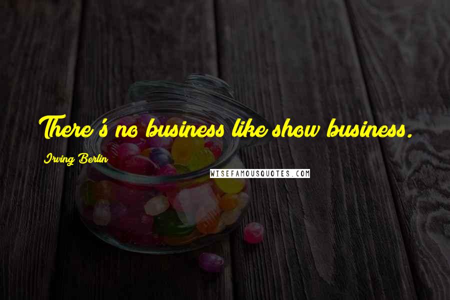 Irving Berlin Quotes: There's no business like show business.