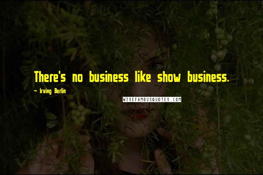 Irving Berlin Quotes: There's no business like show business.