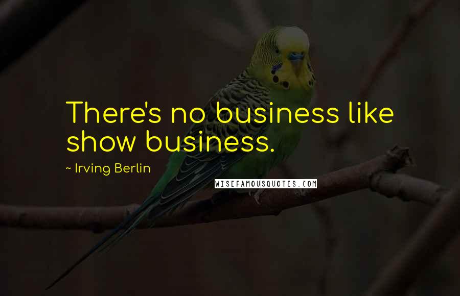 Irving Berlin Quotes: There's no business like show business.