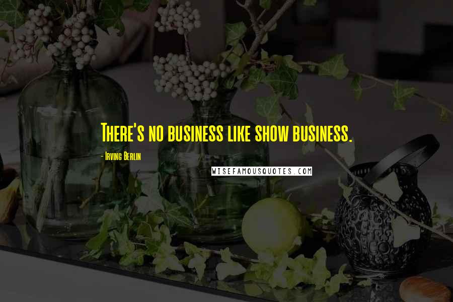 Irving Berlin Quotes: There's no business like show business.