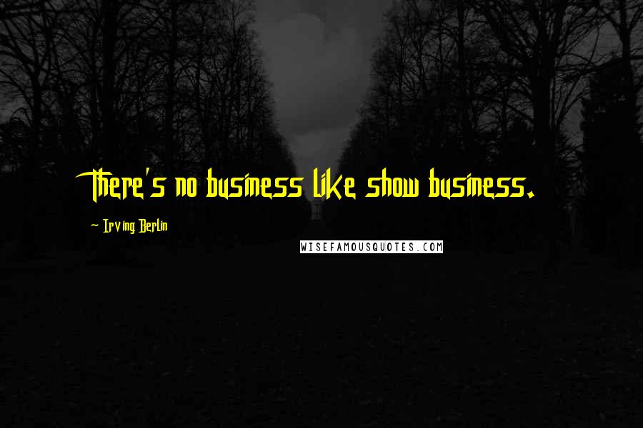 Irving Berlin Quotes: There's no business like show business.