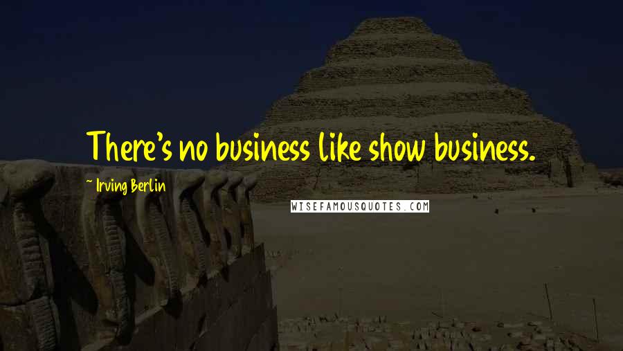Irving Berlin Quotes: There's no business like show business.