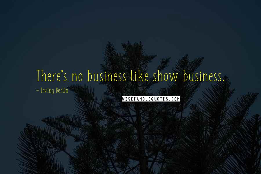 Irving Berlin Quotes: There's no business like show business.