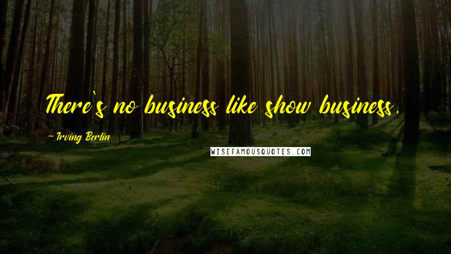 Irving Berlin Quotes: There's no business like show business.