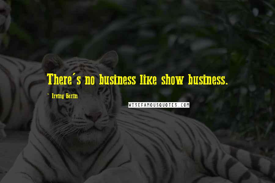 Irving Berlin Quotes: There's no business like show business.