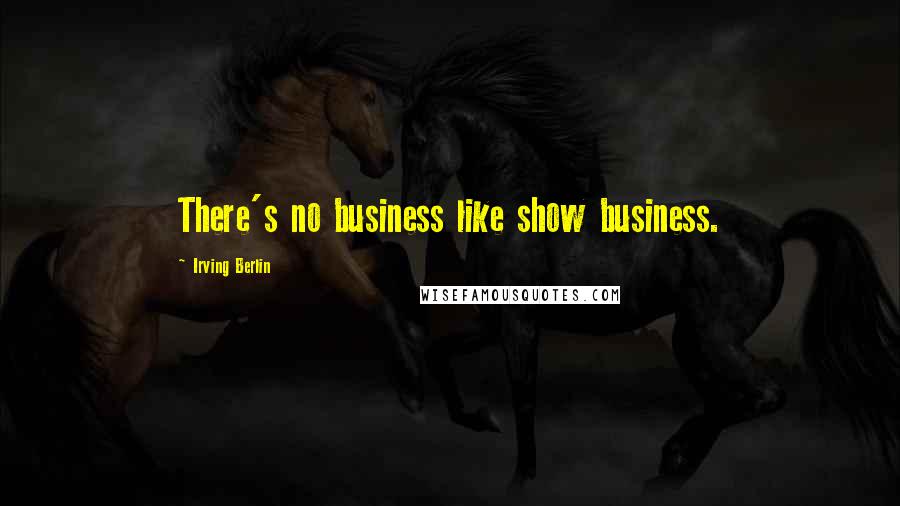 Irving Berlin Quotes: There's no business like show business.