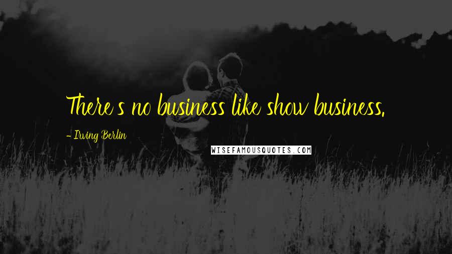 Irving Berlin Quotes: There's no business like show business.