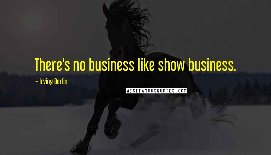 Irving Berlin Quotes: There's no business like show business.