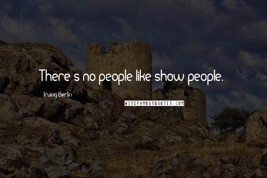 Irving Berlin Quotes: There's no people like show people.