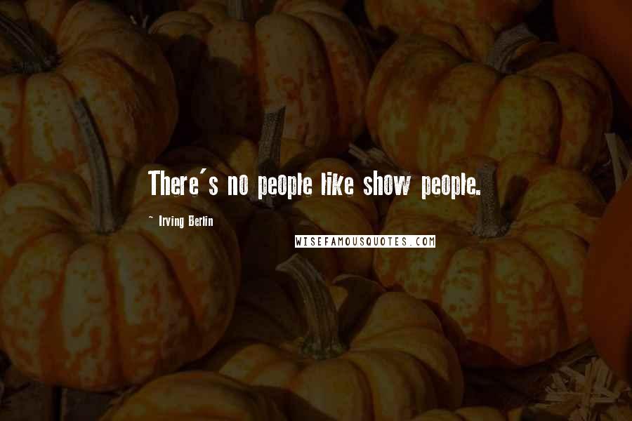 Irving Berlin Quotes: There's no people like show people.