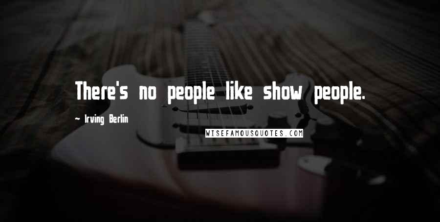 Irving Berlin Quotes: There's no people like show people.