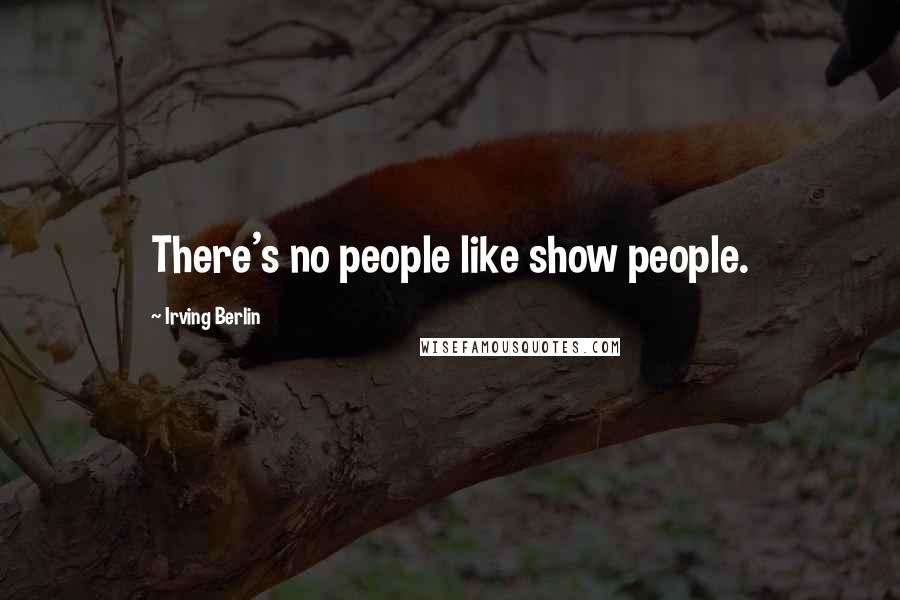 Irving Berlin Quotes: There's no people like show people.