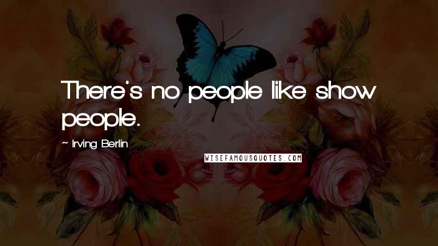 Irving Berlin Quotes: There's no people like show people.