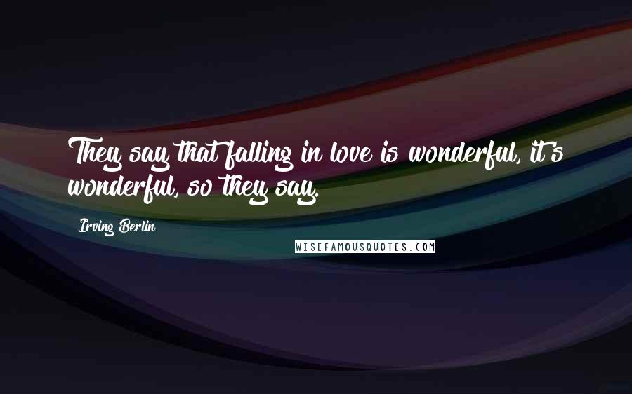 Irving Berlin Quotes: They say that falling in love is wonderful, it's wonderful, so they say.