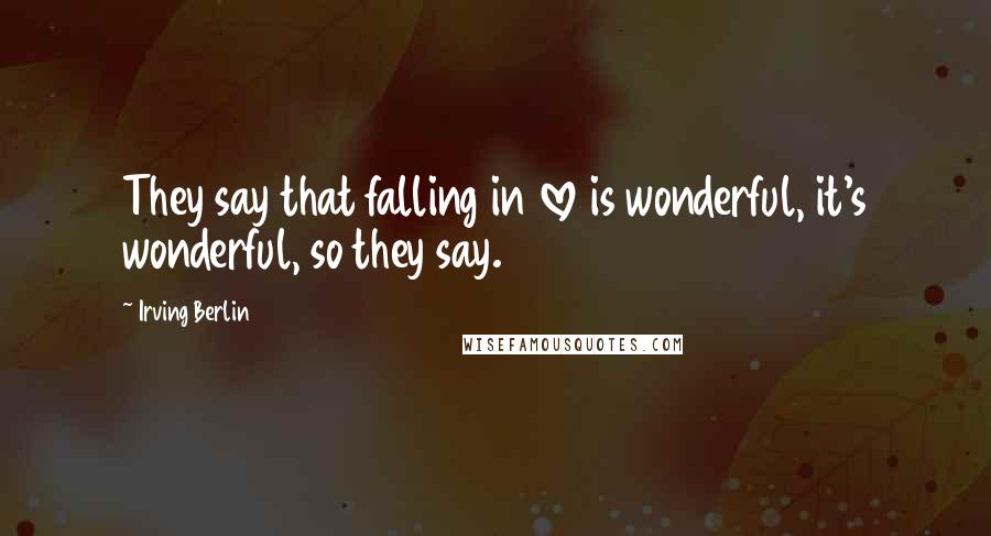 Irving Berlin Quotes: They say that falling in love is wonderful, it's wonderful, so they say.