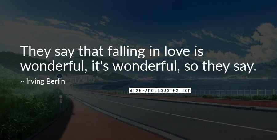 Irving Berlin Quotes: They say that falling in love is wonderful, it's wonderful, so they say.