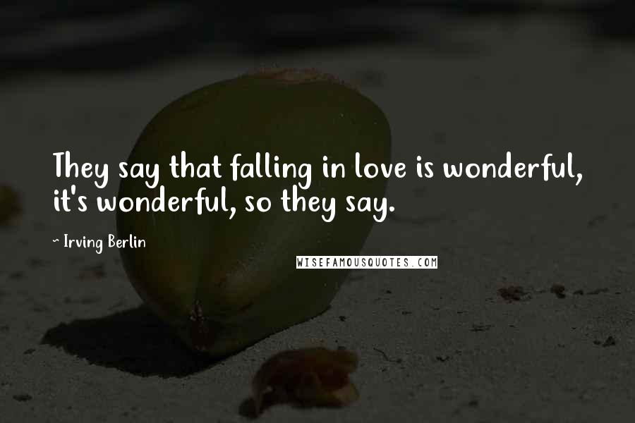 Irving Berlin Quotes: They say that falling in love is wonderful, it's wonderful, so they say.