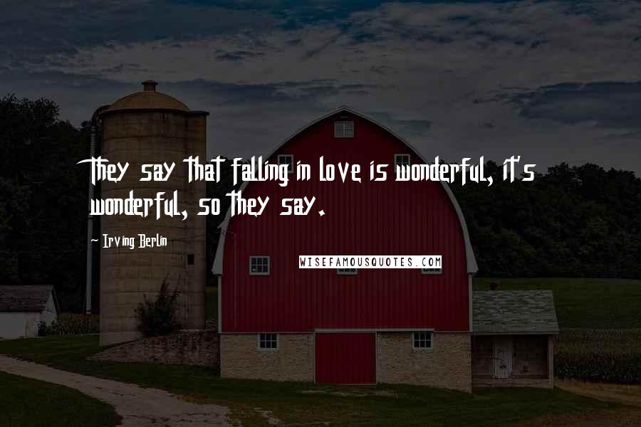 Irving Berlin Quotes: They say that falling in love is wonderful, it's wonderful, so they say.