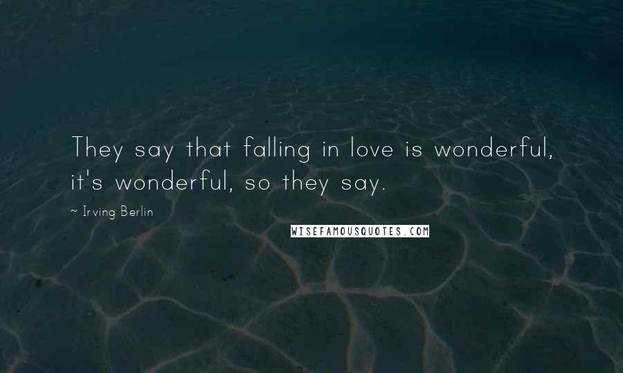 Irving Berlin Quotes: They say that falling in love is wonderful, it's wonderful, so they say.