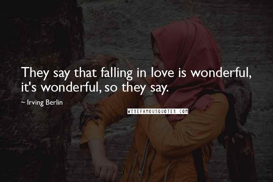 Irving Berlin Quotes: They say that falling in love is wonderful, it's wonderful, so they say.