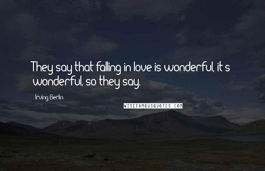 Irving Berlin Quotes: They say that falling in love is wonderful, it's wonderful, so they say.