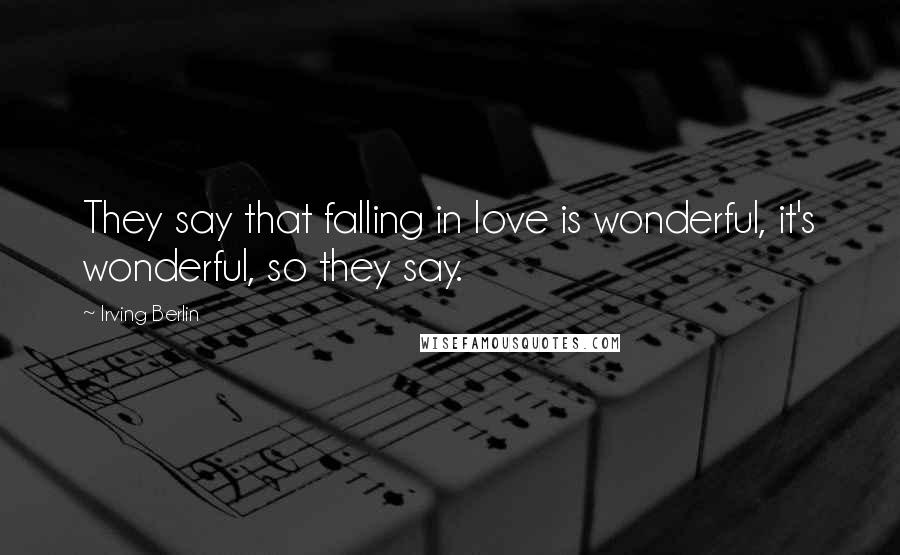Irving Berlin Quotes: They say that falling in love is wonderful, it's wonderful, so they say.