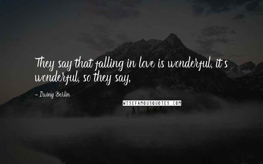 Irving Berlin Quotes: They say that falling in love is wonderful, it's wonderful, so they say.