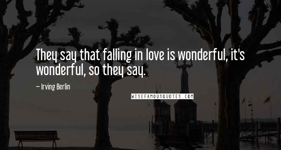 Irving Berlin Quotes: They say that falling in love is wonderful, it's wonderful, so they say.