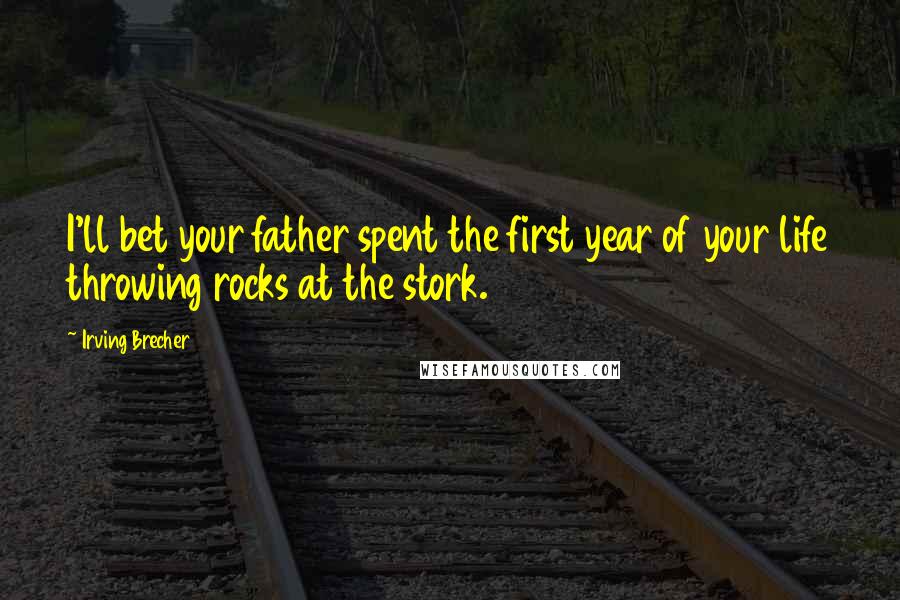 Irving Brecher Quotes: I'll bet your father spent the first year of your life throwing rocks at the stork.