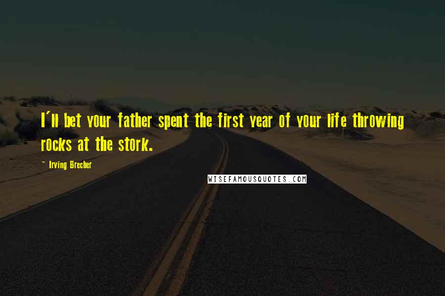 Irving Brecher Quotes: I'll bet your father spent the first year of your life throwing rocks at the stork.