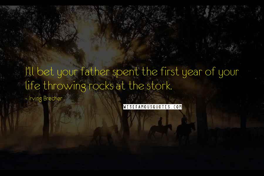 Irving Brecher Quotes: I'll bet your father spent the first year of your life throwing rocks at the stork.