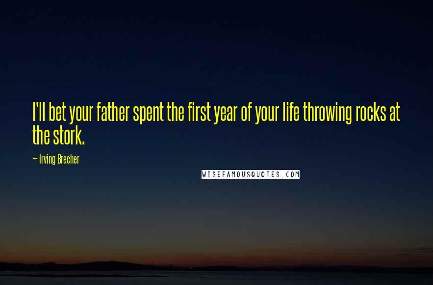 Irving Brecher Quotes: I'll bet your father spent the first year of your life throwing rocks at the stork.