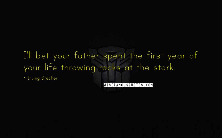 Irving Brecher Quotes: I'll bet your father spent the first year of your life throwing rocks at the stork.
