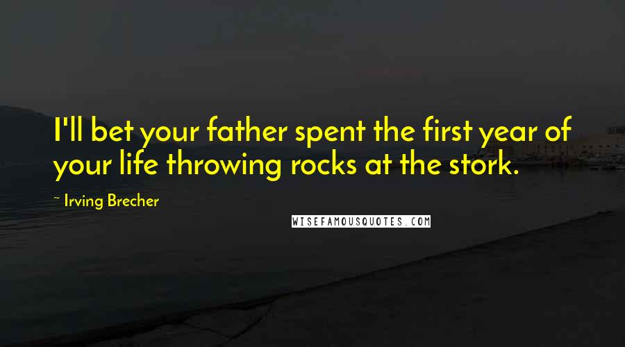 Irving Brecher Quotes: I'll bet your father spent the first year of your life throwing rocks at the stork.