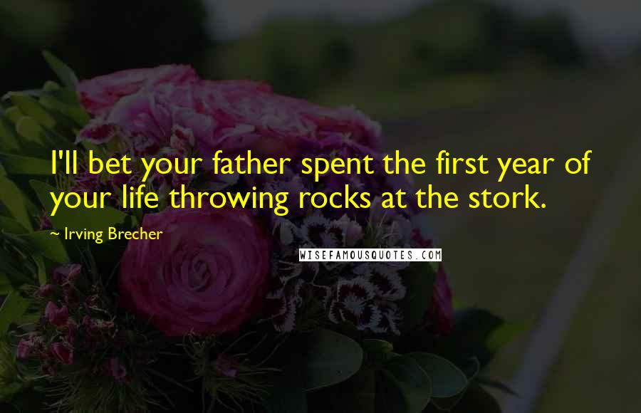 Irving Brecher Quotes: I'll bet your father spent the first year of your life throwing rocks at the stork.