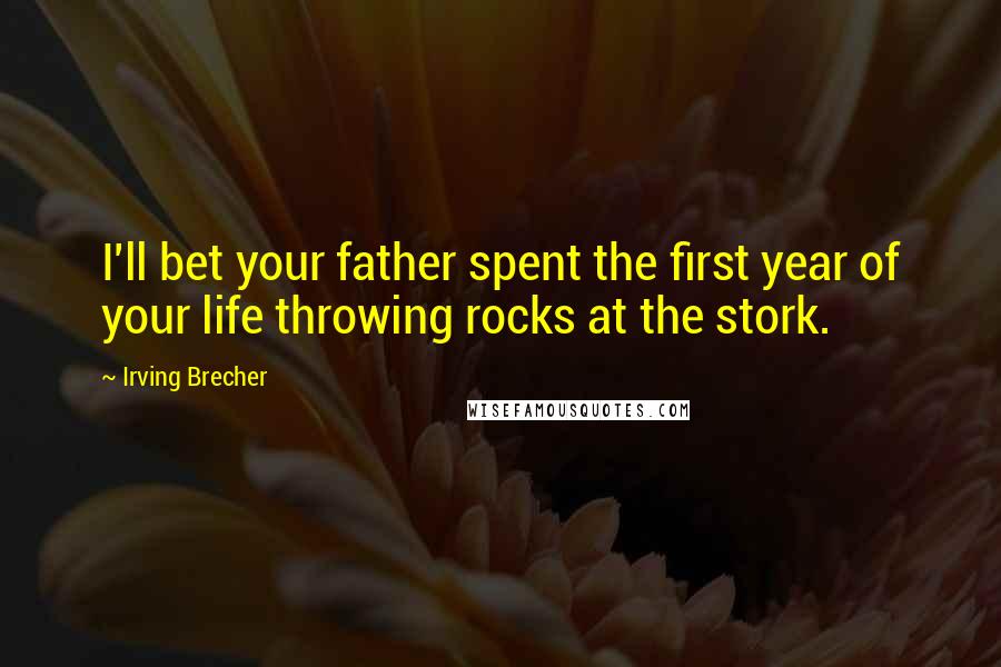 Irving Brecher Quotes: I'll bet your father spent the first year of your life throwing rocks at the stork.