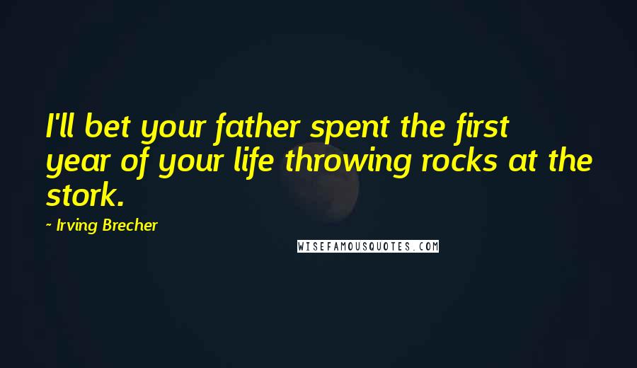 Irving Brecher Quotes: I'll bet your father spent the first year of your life throwing rocks at the stork.
