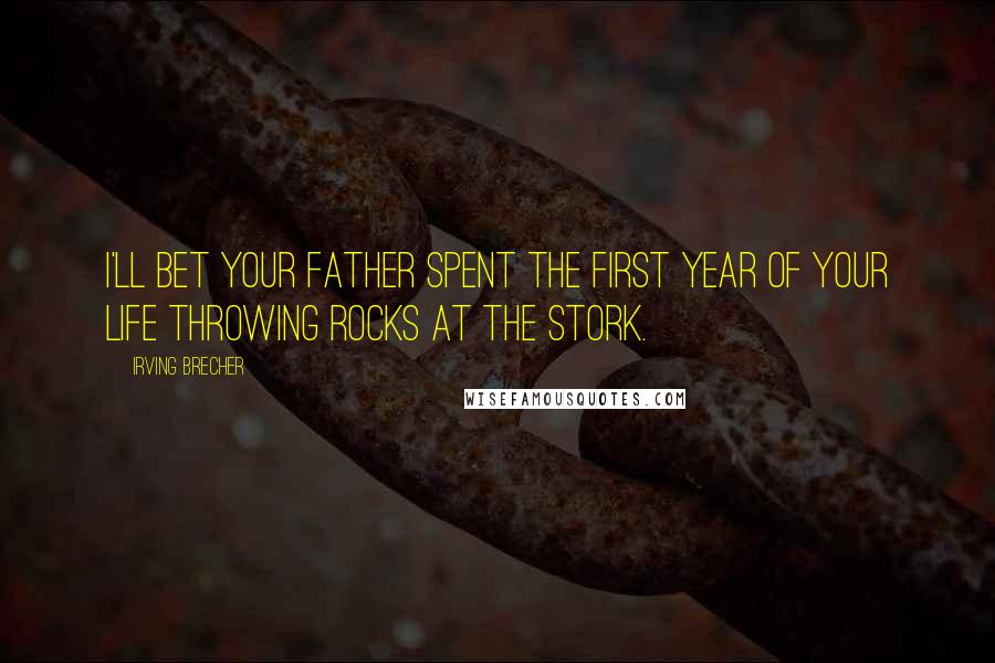 Irving Brecher Quotes: I'll bet your father spent the first year of your life throwing rocks at the stork.