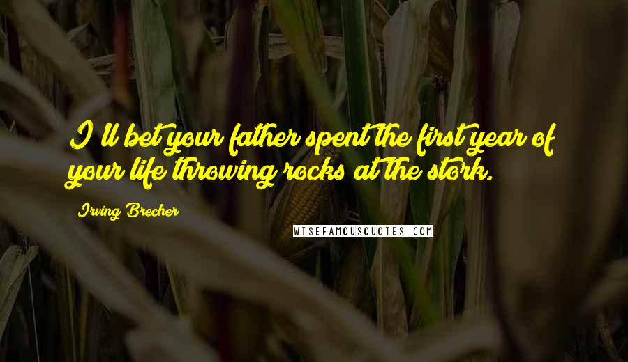 Irving Brecher Quotes: I'll bet your father spent the first year of your life throwing rocks at the stork.