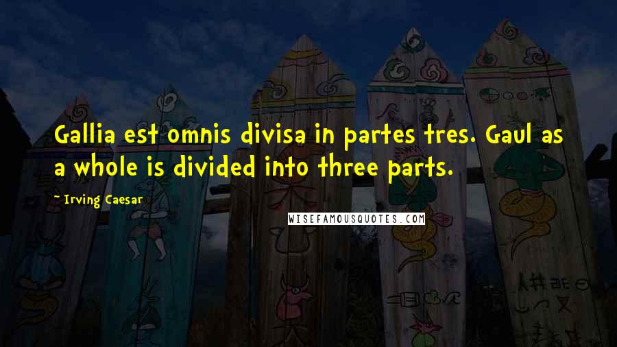 Irving Caesar Quotes: Gallia est omnis divisa in partes tres. Gaul as a whole is divided into three parts.