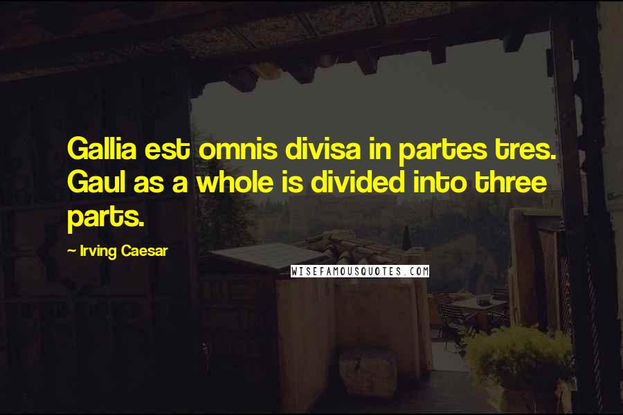 Irving Caesar Quotes: Gallia est omnis divisa in partes tres. Gaul as a whole is divided into three parts.