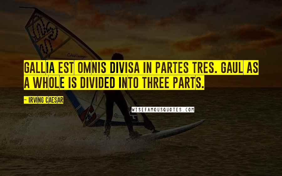 Irving Caesar Quotes: Gallia est omnis divisa in partes tres. Gaul as a whole is divided into three parts.