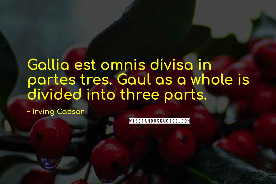 Irving Caesar Quotes: Gallia est omnis divisa in partes tres. Gaul as a whole is divided into three parts.