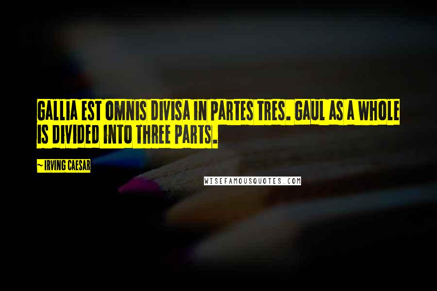 Irving Caesar Quotes: Gallia est omnis divisa in partes tres. Gaul as a whole is divided into three parts.