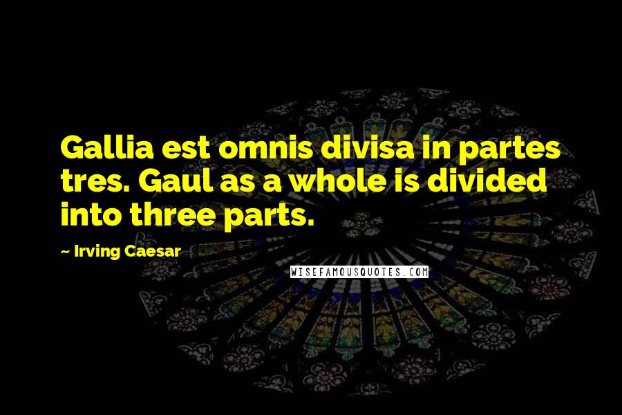 Irving Caesar Quotes: Gallia est omnis divisa in partes tres. Gaul as a whole is divided into three parts.