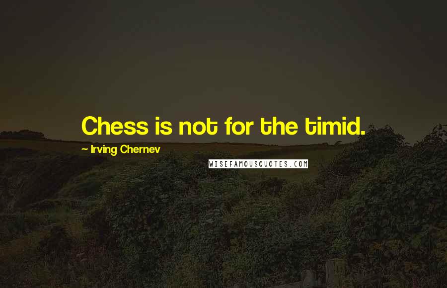 Irving Chernev Quotes: Chess is not for the timid.