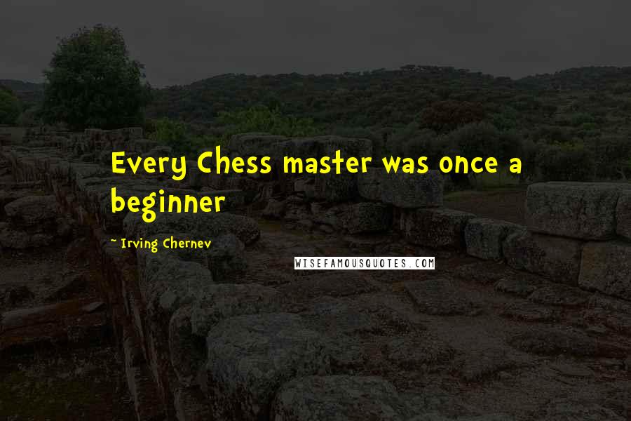 Irving Chernev Quotes: Every Chess master was once a beginner