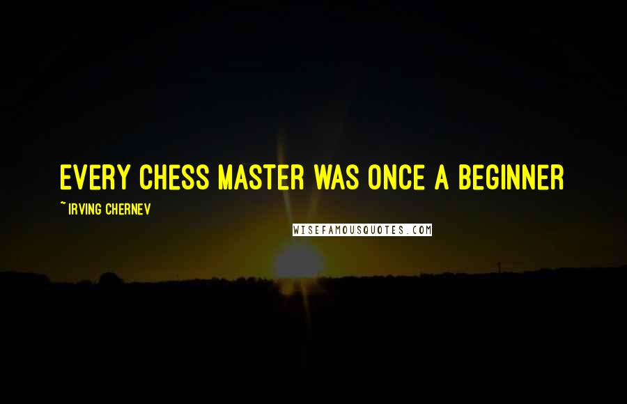 Irving Chernev Quotes: Every Chess master was once a beginner