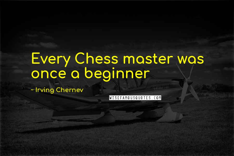 Irving Chernev Quotes: Every Chess master was once a beginner